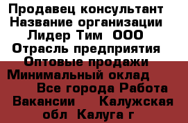 Продавец-консультант › Название организации ­ Лидер Тим, ООО › Отрасль предприятия ­ Оптовые продажи › Минимальный оклад ­ 22 000 - Все города Работа » Вакансии   . Калужская обл.,Калуга г.